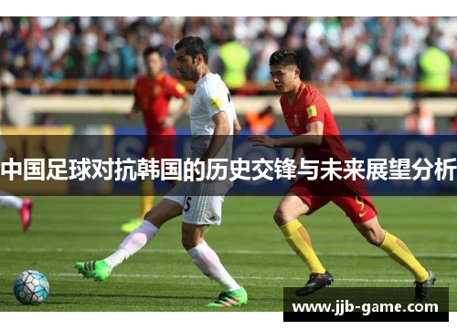中国足球对抗韩国的历史交锋与未来展望分析