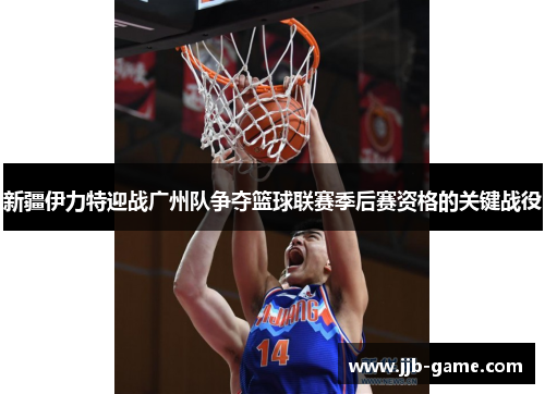 新疆伊力特迎战广州队争夺篮球联赛季后赛资格的关键战役